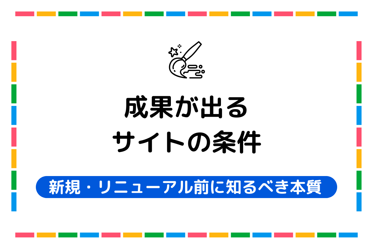 【成果が出るサイトの条件】新規・リニューアル前に知るべき本質